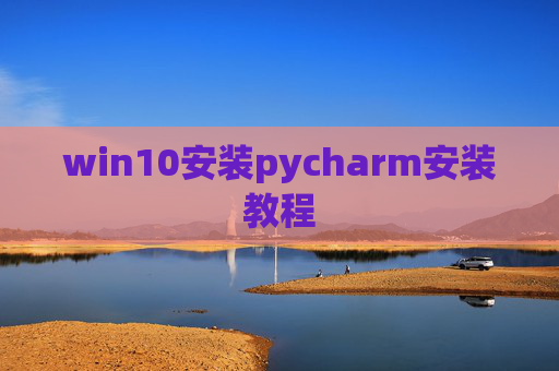 win10安装pycharm安装教程 win10安装pycharm安装教程